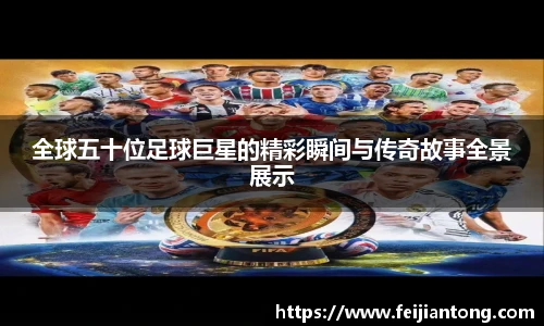 全球五十位足球巨星的精彩瞬间与传奇故事全景展示