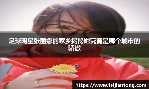足球明星张丽娜的家乡揭秘她究竟是哪个城市的骄傲